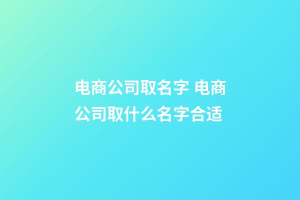 电商公司取名字 电商公司取什么名字合适-第1张-公司起名-玄机派